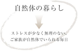自然体の暮らしはストレスが少なく無理のない、ご家族が自然体でいられる毎日